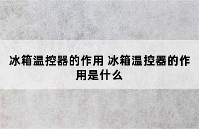 冰箱温控器的作用 冰箱温控器的作用是什么